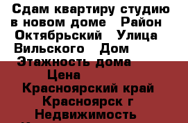 Сдам квартиру-студию в новом доме › Район ­ Октябрьский › Улица ­ Вильского › Дом ­ 229 › Этажность дома ­ 18 › Цена ­ 10 000 - Красноярский край, Красноярск г. Недвижимость » Квартиры аренда   . Красноярский край,Красноярск г.